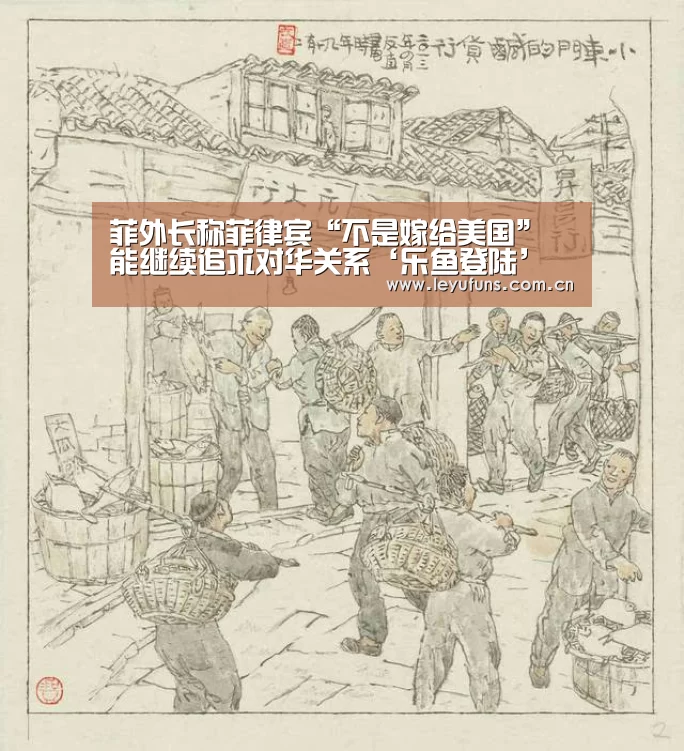 菲外长称菲律宾“不是嫁给美国” 能继续追求对华关系‘乐鱼登陆’(图3) 乐鱼登陆
