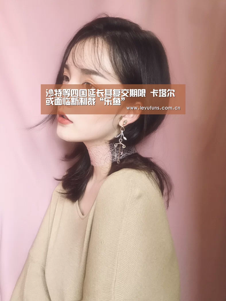 沙特等四国延长其复交期限 卡塔尔或面临新制裁“乐鱼”(图1) 乐鱼体育