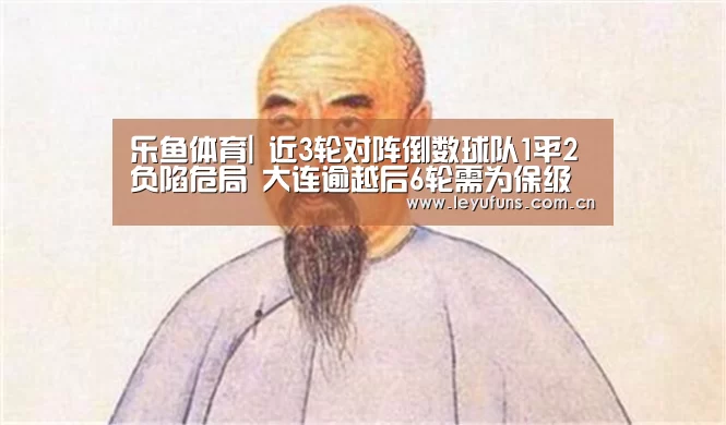乐鱼体育|
近3轮对阵倒数球队1平2负陷危局 大连逾越后6轮需为保级背水一战(图2) 乐鱼app