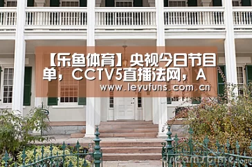 【乐鱼体育】央视今日节目单,CCTV5直播法网,APP转女足,5+转中甲(图3) 乐鱼登陆